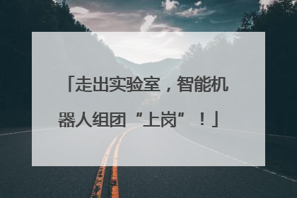 走出实验室，智能机器人组团“上岗”！