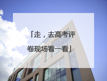 走，去高考评卷现场看一看