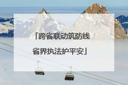 跨省联动筑防线 省界执法护平安