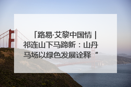路易·艾黎中国情｜祁连山下马蹄新：山丹马场以绿色发展诠释“两山”理论实践