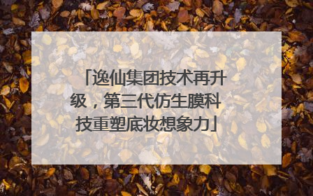 逸仙集团技术再升级，第三代仿生膜科技重塑底妆想象力