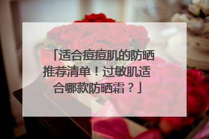 适合痘痘肌的防晒推荐清单！过敏肌适合哪款防晒霜？