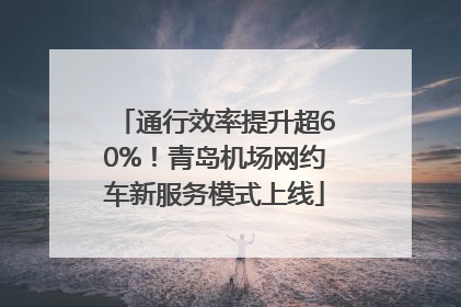 通行效率提升超60%！青岛机场网约车新服务模式上线