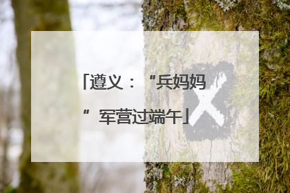 遵义：“兵妈妈”军营过端午