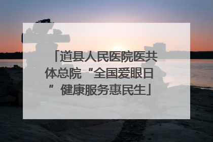 道县人民医院医共体总院“全国爱眼日”健康服务惠民生
