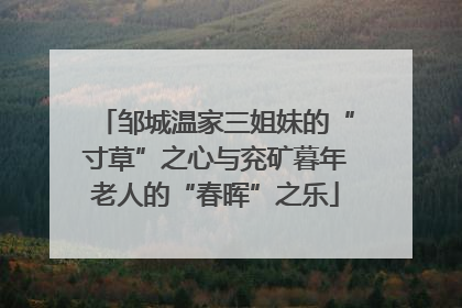 邹城温家三姐妹的“寸草”之心与兖矿暮年老人的“春晖”之乐