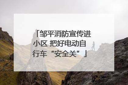 邹平消防宣传进小区 把好电动自行车“安全关”