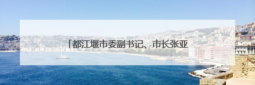 都江堰市委副书记、市长张亚丹 接受纪律审查和监察调查