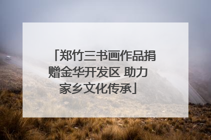 郑竹三书画作品捐赠金华开发区 助力家乡文化传承