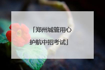 郑州城管用心护航中招考试