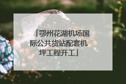鄂州花湖机场国际公共货站配套机坪工程开工