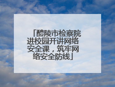 醴陵市检察院进校园开讲网络安全课，筑牢网络安全防线