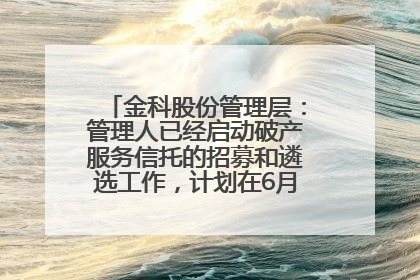金科股份管理层：管理人已经启动破产服务信托的招募和遴选工作，计划在6月初召开评审会