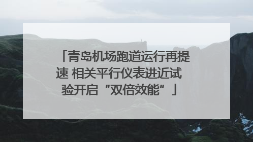 青岛机场跑道运行再提速 相关平行仪表进近试验开启“双倍效能”