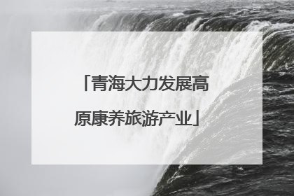 青海大力发展高原康养旅游产业