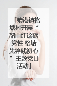 靖港镇格塘村开展“韶山红途砺党性 格塘先锋践初心”主题党日活动