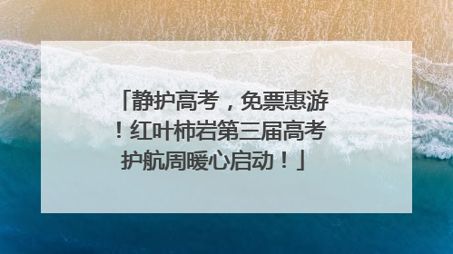 静护高考，免票惠游！红叶柿岩第三届高考护航周暖心启动！