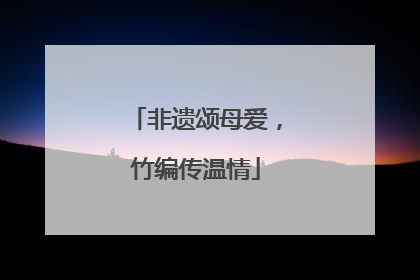 非遗颂母爱，竹编传温情