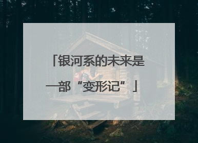 银河系的未来是一部“变形记”