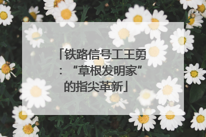 铁路信号工王勇：“草根发明家”的指尖革新