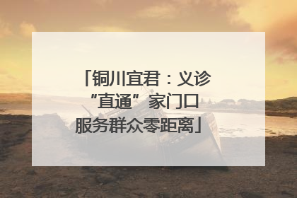 铜川宜君：义诊“直通”家门口 服务群众零距离