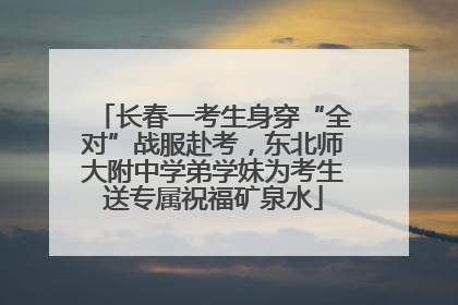 长春一考生身穿“全对”战服赴考，东北师大附中学弟学妹为考生送专属祝福矿泉水