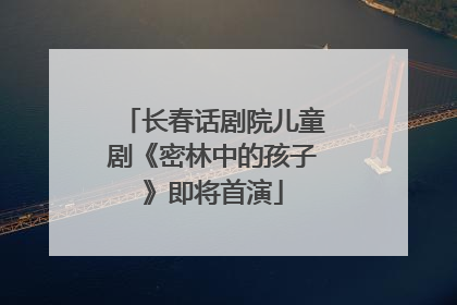 长春话剧院儿童剧《密林中的孩子》即将首演