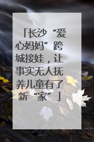 长沙“爱心妈妈”跨城接娃，让事实无人抚养儿童有了新“家”
