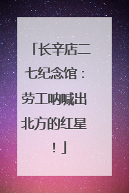 长辛店二七纪念馆：劳工呐喊出北方的红星！