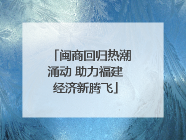 闽商回归热潮涌动 助力福建经济新腾飞