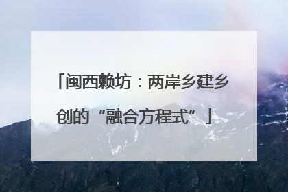 闽西赖坊：两岸乡建乡创的“融合方程式”
