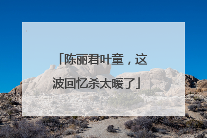 陈丽君叶童，这波回忆杀太暖了