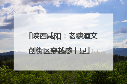 陕西咸阳：老糖酒文创街区穿越感十足