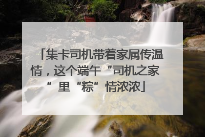 集卡司机带着家属传温情，这个端午“司机之家”里“粽”情浓浓