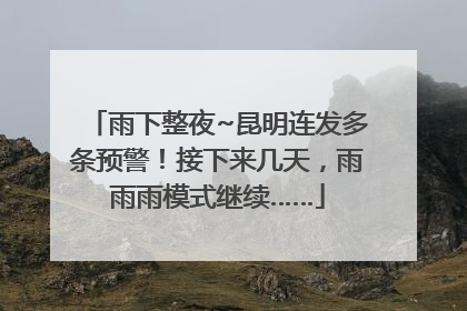 雨下整夜~昆明连发多条预警！接下来几天，雨雨雨模式继续……