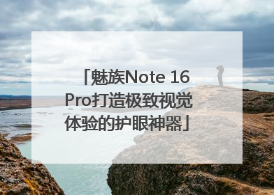 魅族Note 16 Pro打造极致视觉体验的护眼神器