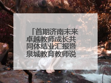首期济南未来卓越教师成长共同体结业汇报暨泉城教育教师说活动顺利举行