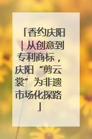 香约庆阳｜从创意到专利商标，庆阳“剪云裳”为非遗市场化探路