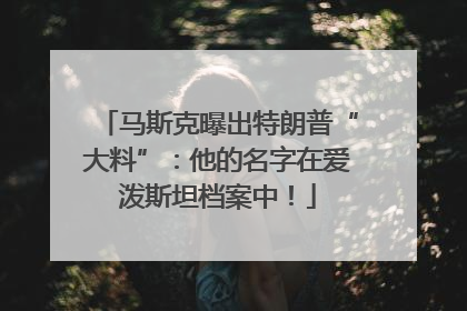 马斯克曝出特朗普“大料”：他的名字在爱泼斯坦档案中！