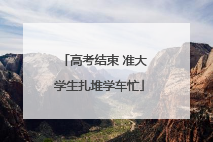 高考结束 准大学生扎堆学车忙