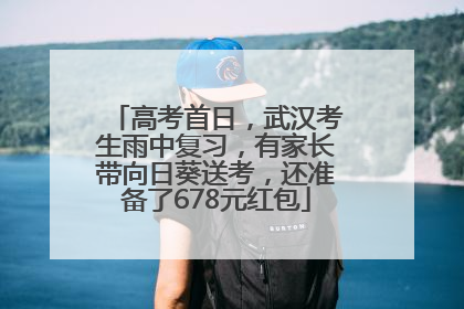 高考首日，武汉考生雨中复习，有家长带向日葵送考，还准备了678元红包
