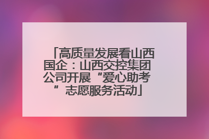 高质量发展看山西国企：山西交控集团公司开展“爱心助考”志愿服务活动