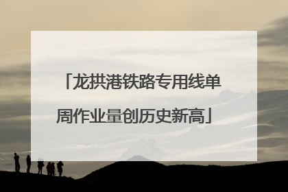 龙拱港铁路专用线单周作业量创历史新高