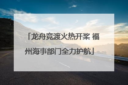 龙舟竞渡火热开桨 福州海事部门全力护航