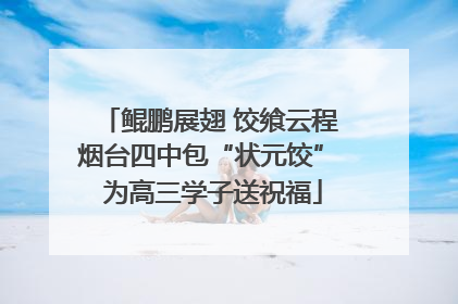 鲲鹏展翅 饺飨云程 烟台四中包“状元饺” 为高三学子送祝福