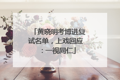 黄晓明考博进复试名单，上戏回应：一视同仁
