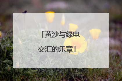 黄沙与绿电交汇的乐章