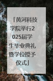 黄河科技学院举行2025届学生毕业典礼暨学位授予仪式