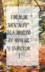 黄龙溪“冠军龙舟”沉入湖底保存 明年端午节再出水