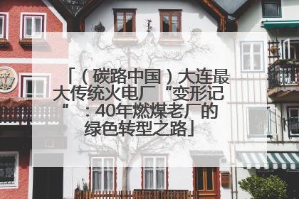 （碳路中国）大连最大传统火电厂“变形记”：40年燃煤老厂的绿色转型之路